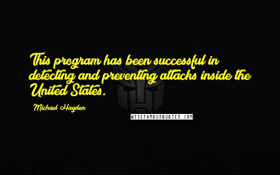Michael Hayden Quotes: This program has been successful in detecting and preventing attacks inside the United States.