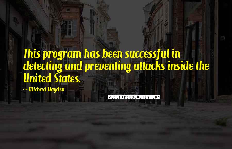 Michael Hayden Quotes: This program has been successful in detecting and preventing attacks inside the United States.