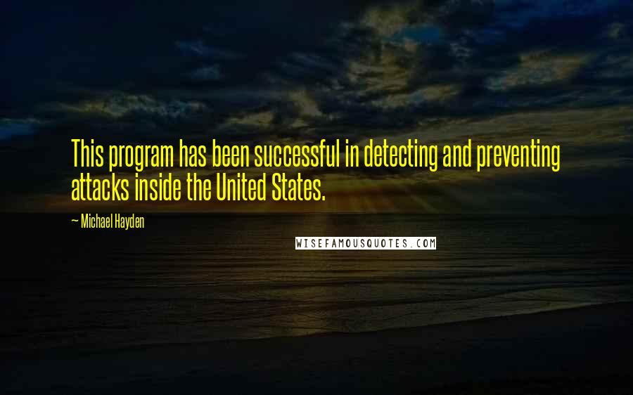 Michael Hayden Quotes: This program has been successful in detecting and preventing attacks inside the United States.