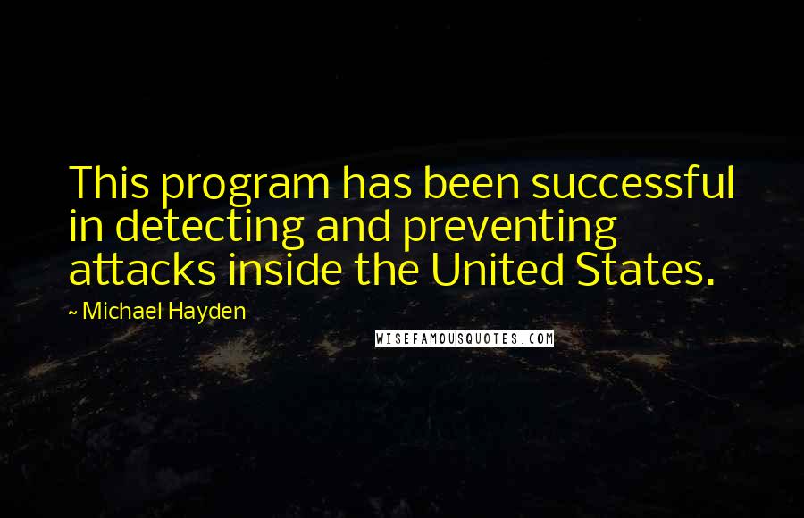 Michael Hayden Quotes: This program has been successful in detecting and preventing attacks inside the United States.