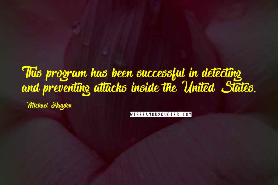 Michael Hayden Quotes: This program has been successful in detecting and preventing attacks inside the United States.