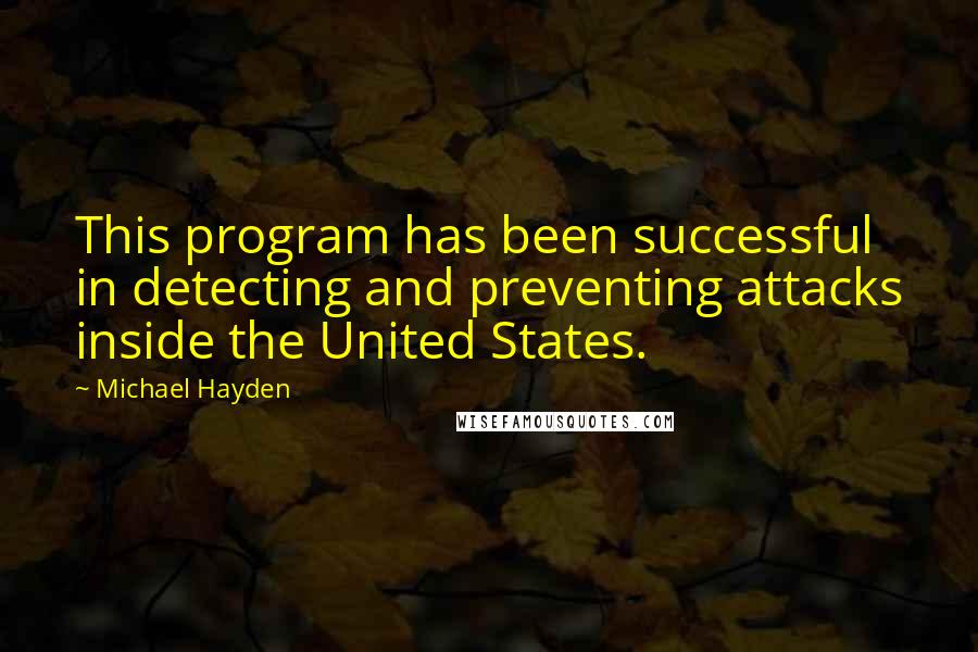 Michael Hayden Quotes: This program has been successful in detecting and preventing attacks inside the United States.