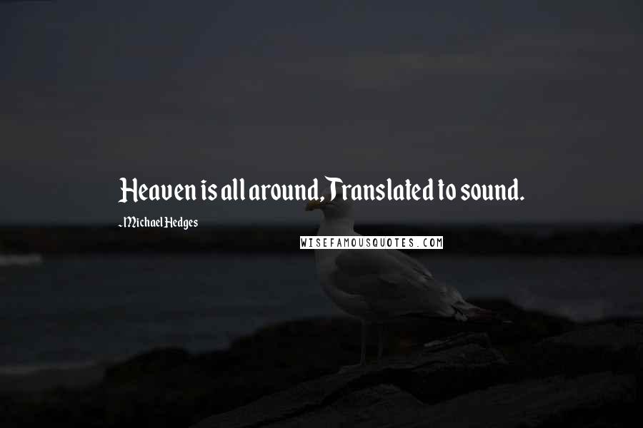 Michael Hedges Quotes: Heaven is all around, Translated to sound.