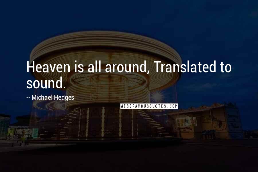 Michael Hedges Quotes: Heaven is all around, Translated to sound.