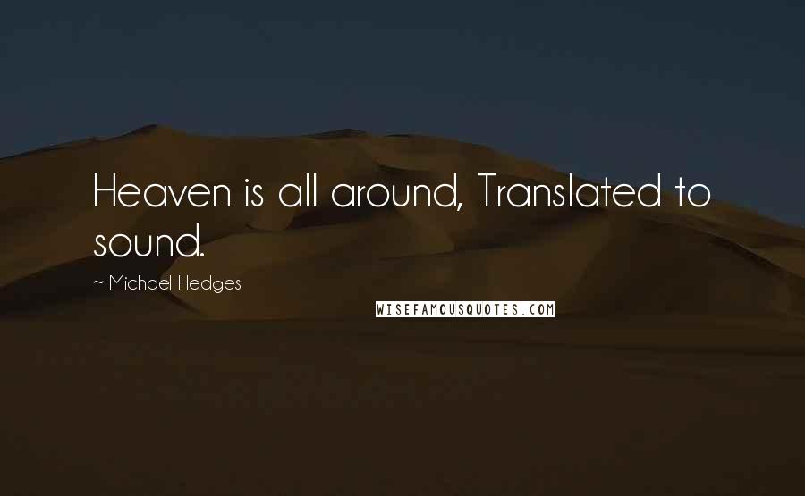 Michael Hedges Quotes: Heaven is all around, Translated to sound.