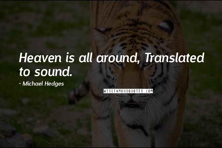 Michael Hedges Quotes: Heaven is all around, Translated to sound.