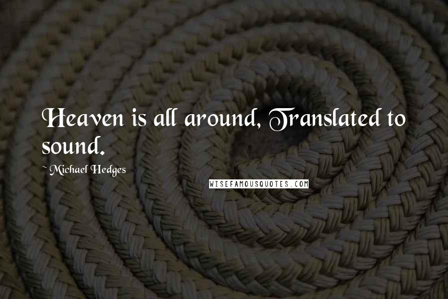 Michael Hedges Quotes: Heaven is all around, Translated to sound.