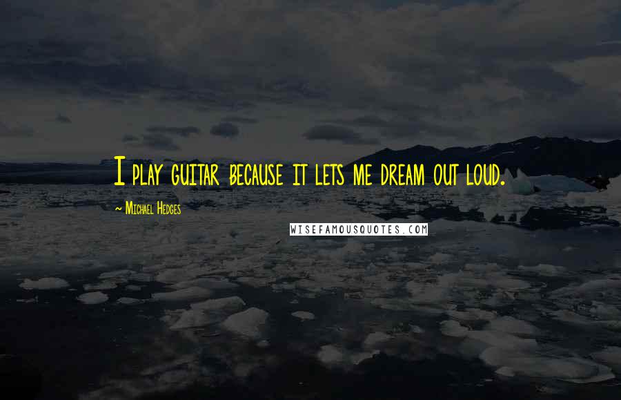 Michael Hedges Quotes: I play guitar because it lets me dream out loud.