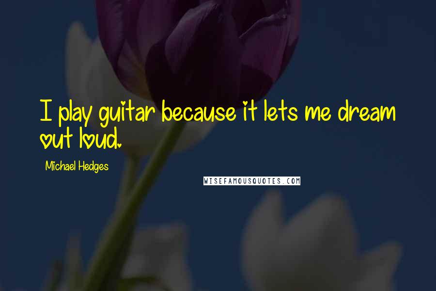 Michael Hedges Quotes: I play guitar because it lets me dream out loud.