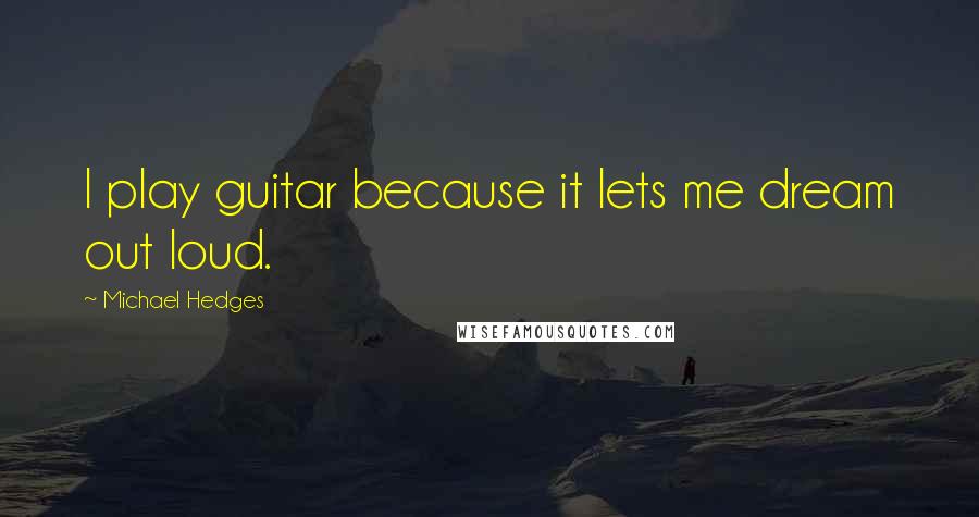 Michael Hedges Quotes: I play guitar because it lets me dream out loud.