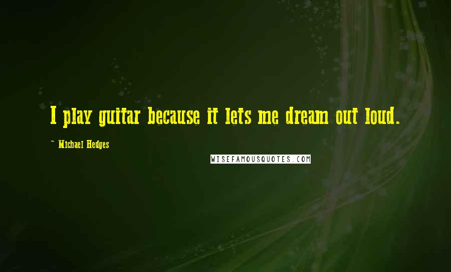 Michael Hedges Quotes: I play guitar because it lets me dream out loud.