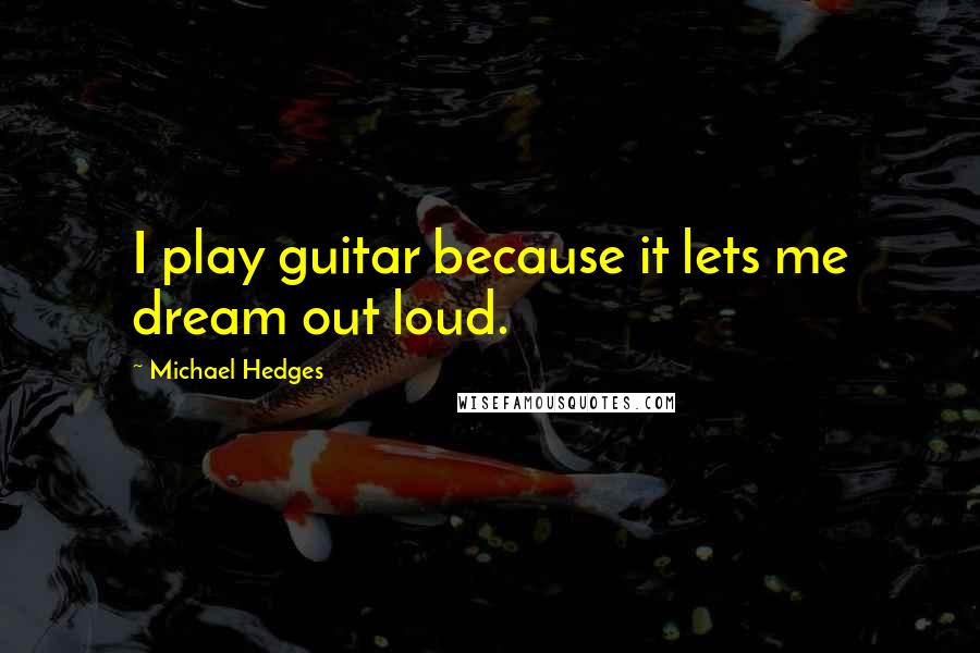 Michael Hedges Quotes: I play guitar because it lets me dream out loud.