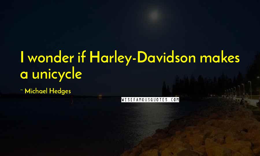 Michael Hedges Quotes: I wonder if Harley-Davidson makes a unicycle