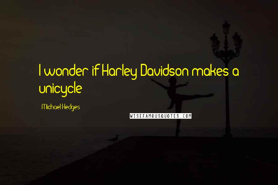 Michael Hedges Quotes: I wonder if Harley-Davidson makes a unicycle