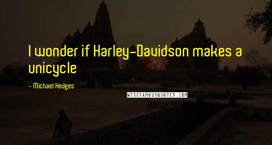 Michael Hedges Quotes: I wonder if Harley-Davidson makes a unicycle