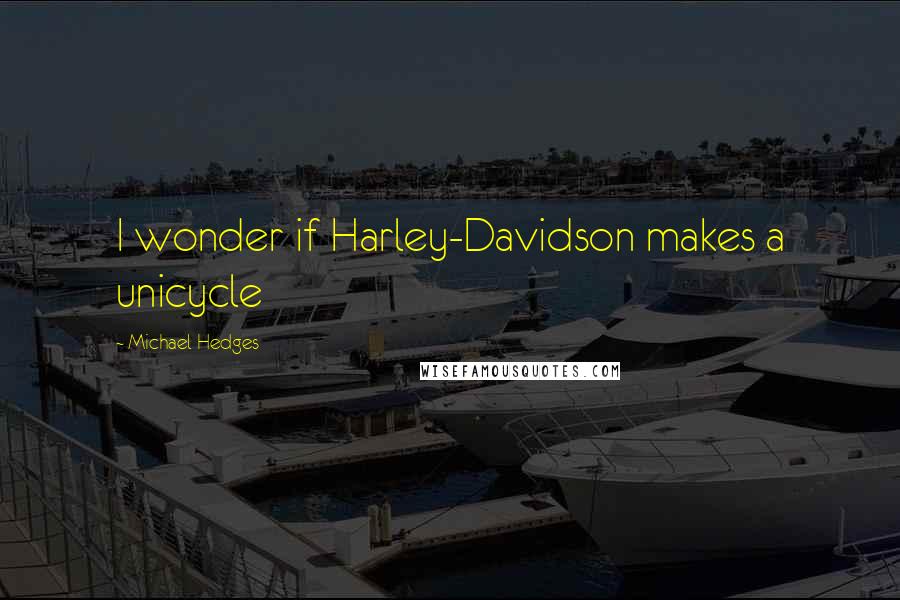 Michael Hedges Quotes: I wonder if Harley-Davidson makes a unicycle