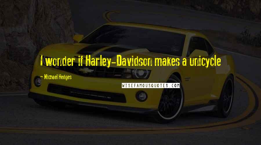 Michael Hedges Quotes: I wonder if Harley-Davidson makes a unicycle