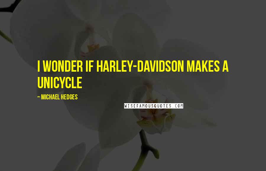 Michael Hedges Quotes: I wonder if Harley-Davidson makes a unicycle