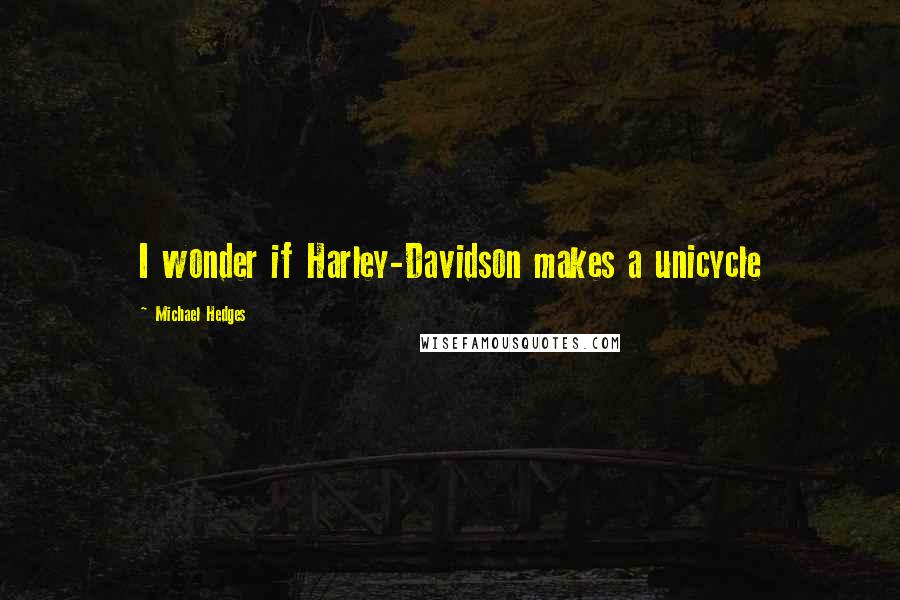 Michael Hedges Quotes: I wonder if Harley-Davidson makes a unicycle