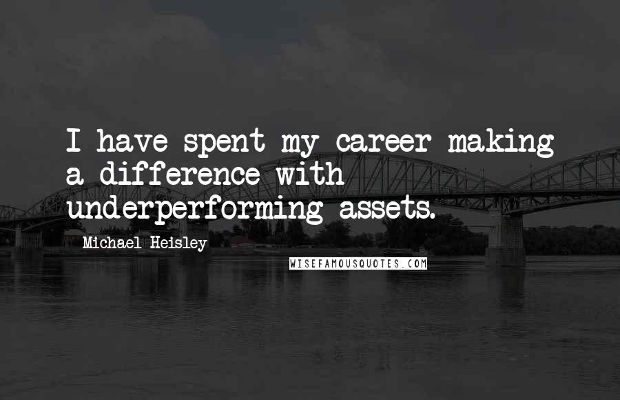 Michael Heisley Quotes: I have spent my career making a difference with underperforming assets.