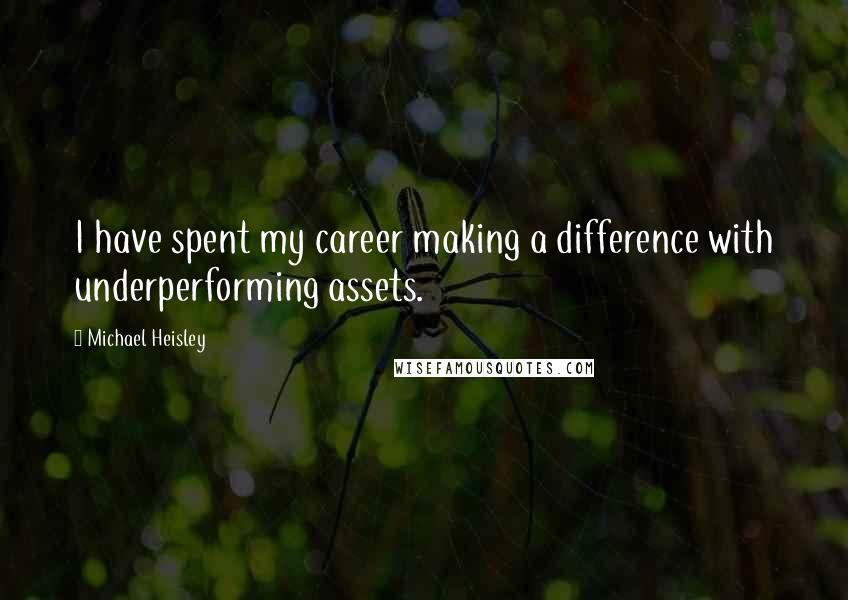 Michael Heisley Quotes: I have spent my career making a difference with underperforming assets.