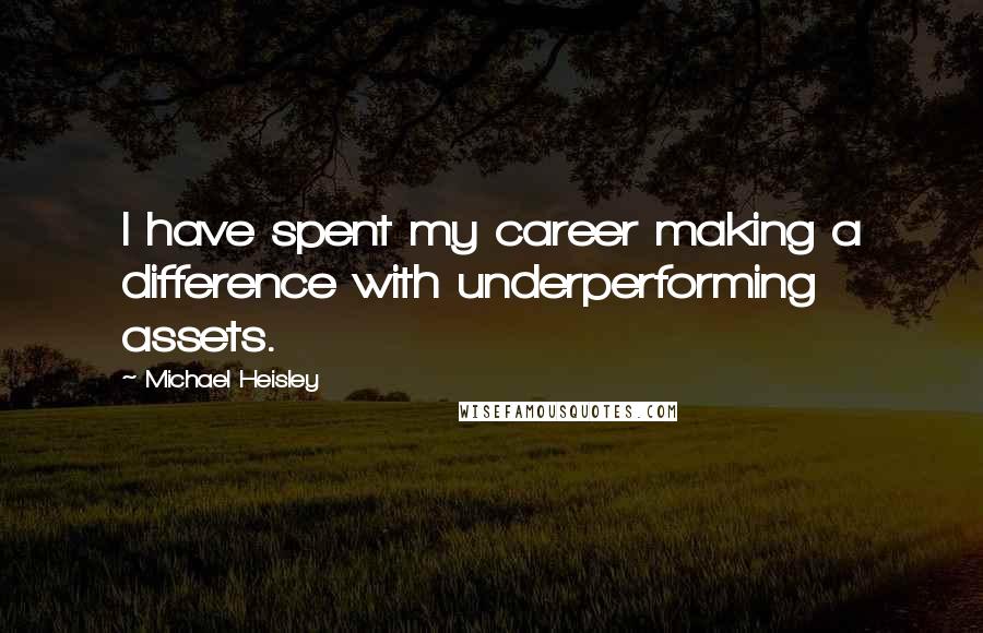 Michael Heisley Quotes: I have spent my career making a difference with underperforming assets.