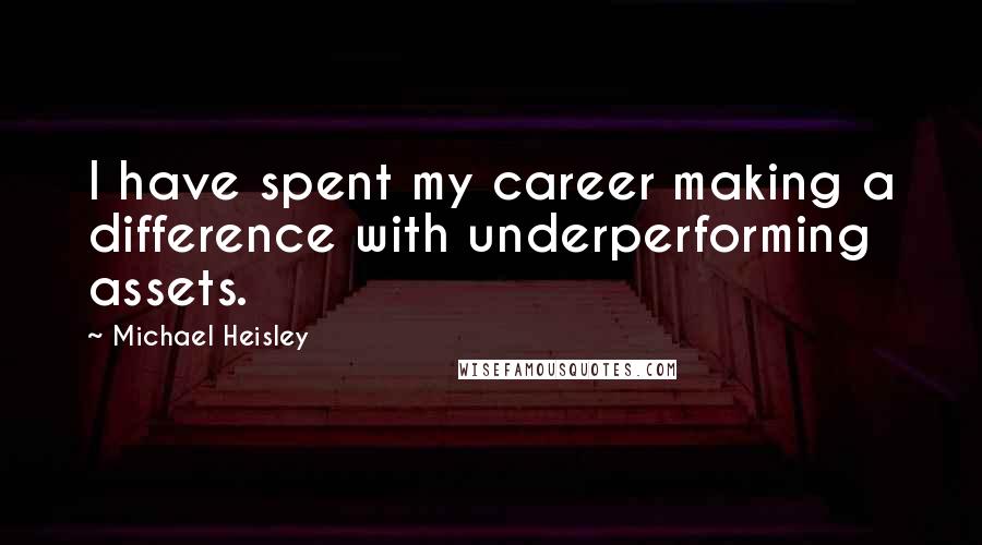 Michael Heisley Quotes: I have spent my career making a difference with underperforming assets.