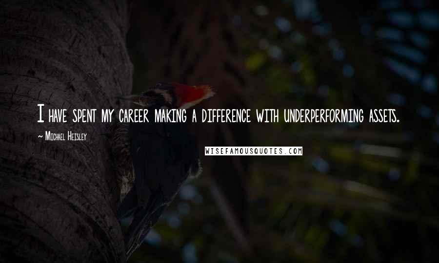 Michael Heisley Quotes: I have spent my career making a difference with underperforming assets.