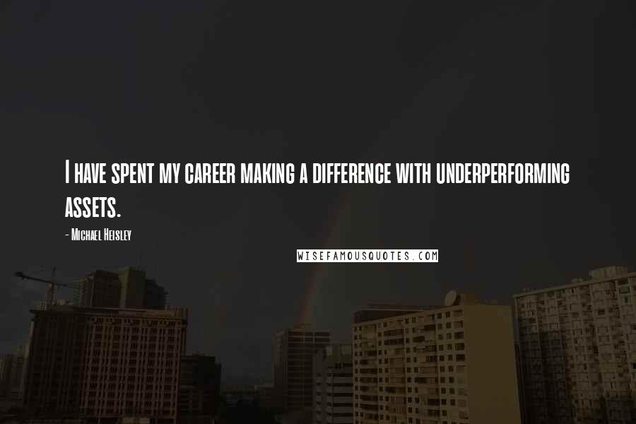 Michael Heisley Quotes: I have spent my career making a difference with underperforming assets.
