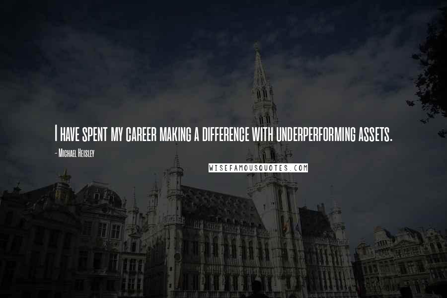 Michael Heisley Quotes: I have spent my career making a difference with underperforming assets.