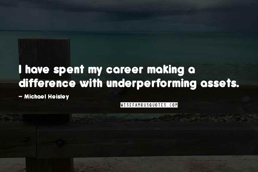 Michael Heisley Quotes: I have spent my career making a difference with underperforming assets.