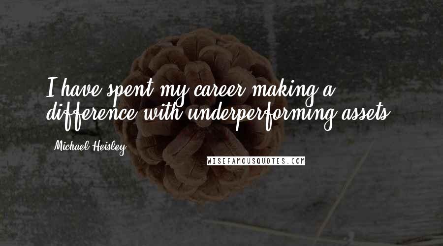 Michael Heisley Quotes: I have spent my career making a difference with underperforming assets.