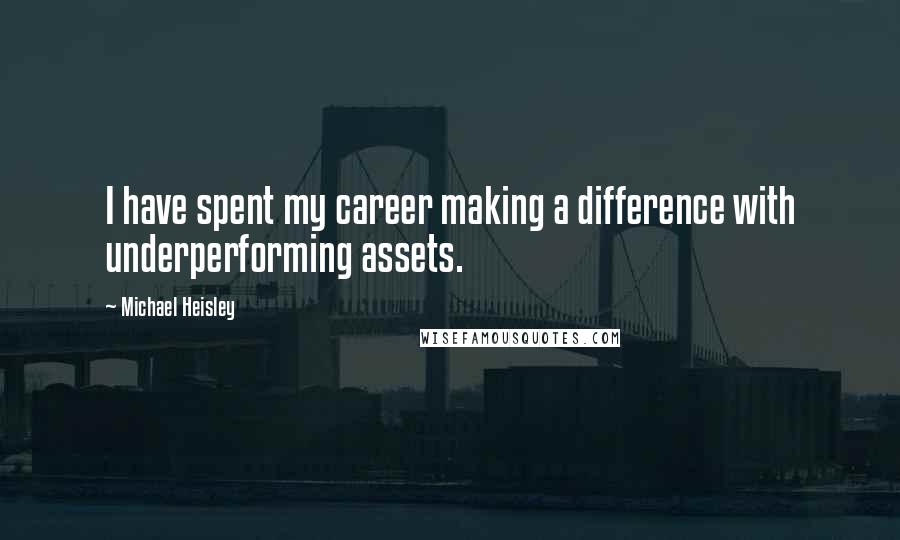 Michael Heisley Quotes: I have spent my career making a difference with underperforming assets.