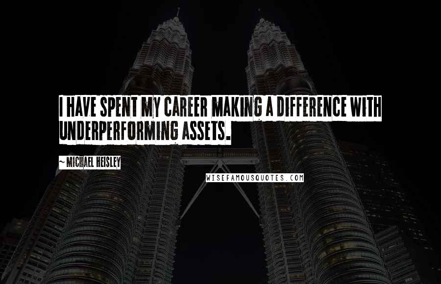 Michael Heisley Quotes: I have spent my career making a difference with underperforming assets.