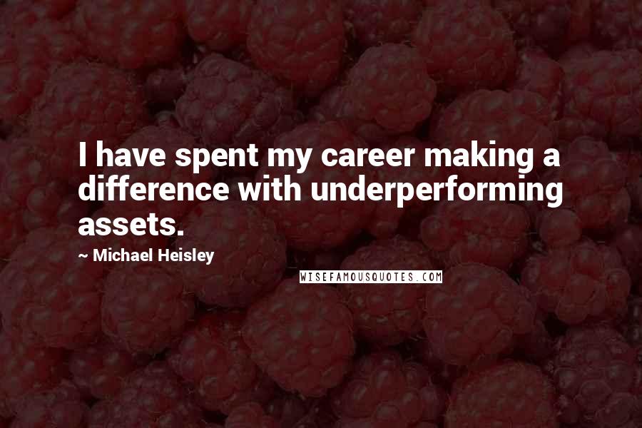 Michael Heisley Quotes: I have spent my career making a difference with underperforming assets.