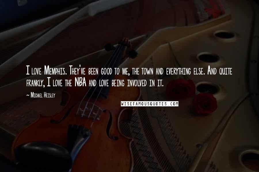 Michael Heisley Quotes: I love Memphis. They've been good to me, the town and everything else. And quite frankly, I love the NBA and love being involved in it.
