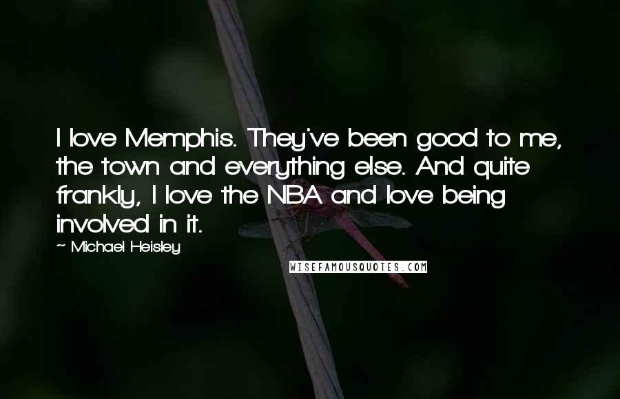 Michael Heisley Quotes: I love Memphis. They've been good to me, the town and everything else. And quite frankly, I love the NBA and love being involved in it.