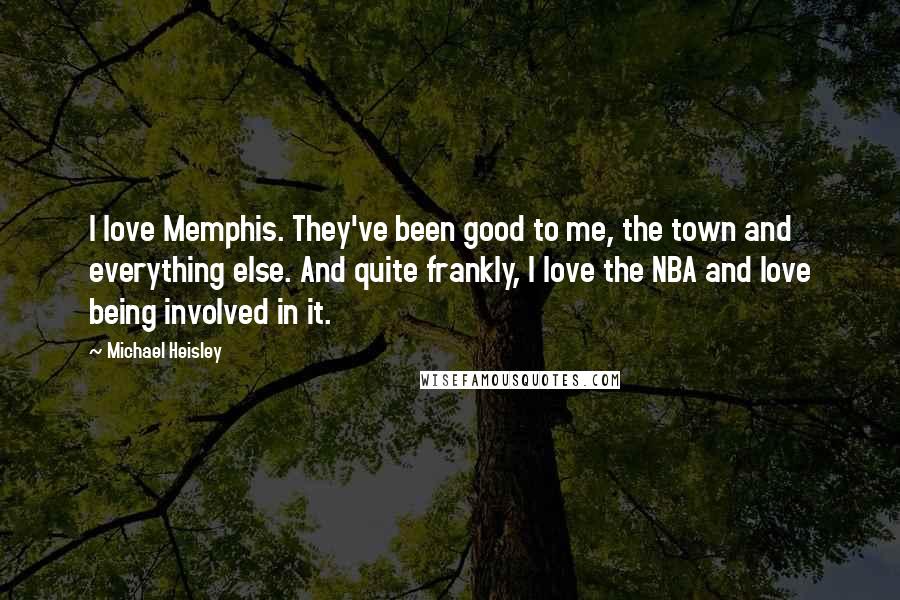Michael Heisley Quotes: I love Memphis. They've been good to me, the town and everything else. And quite frankly, I love the NBA and love being involved in it.
