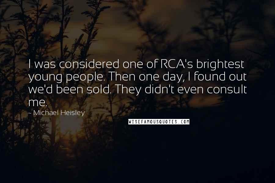 Michael Heisley Quotes: I was considered one of RCA's brightest young people. Then one day, I found out we'd been sold. They didn't even consult me.