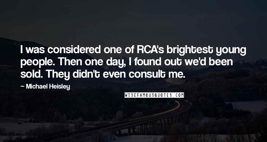 Michael Heisley Quotes: I was considered one of RCA's brightest young people. Then one day, I found out we'd been sold. They didn't even consult me.