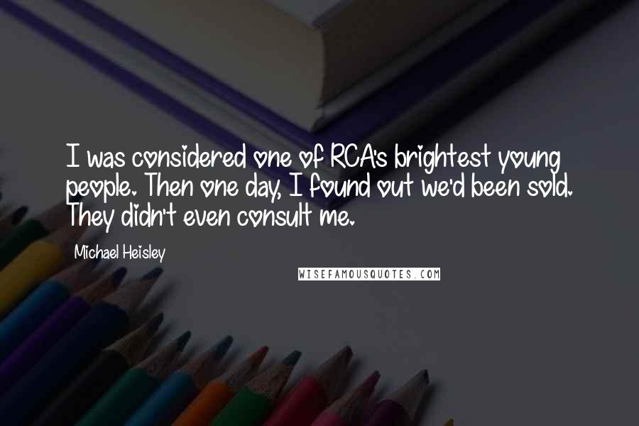 Michael Heisley Quotes: I was considered one of RCA's brightest young people. Then one day, I found out we'd been sold. They didn't even consult me.