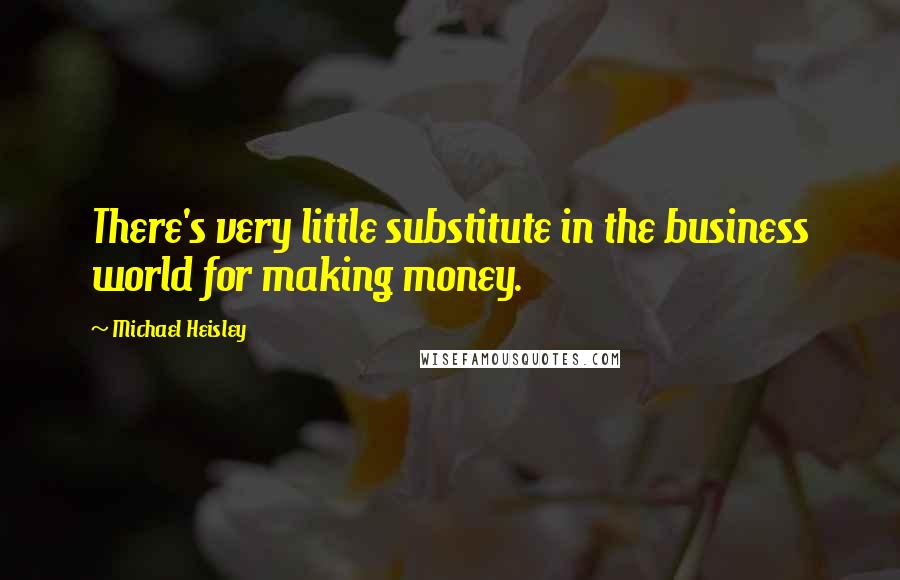 Michael Heisley Quotes: There's very little substitute in the business world for making money.