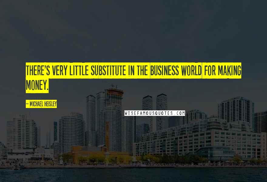 Michael Heisley Quotes: There's very little substitute in the business world for making money.