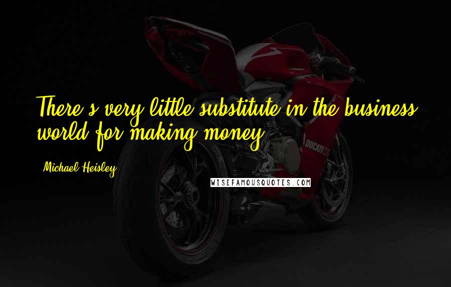Michael Heisley Quotes: There's very little substitute in the business world for making money.