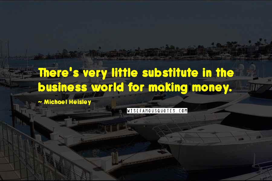 Michael Heisley Quotes: There's very little substitute in the business world for making money.