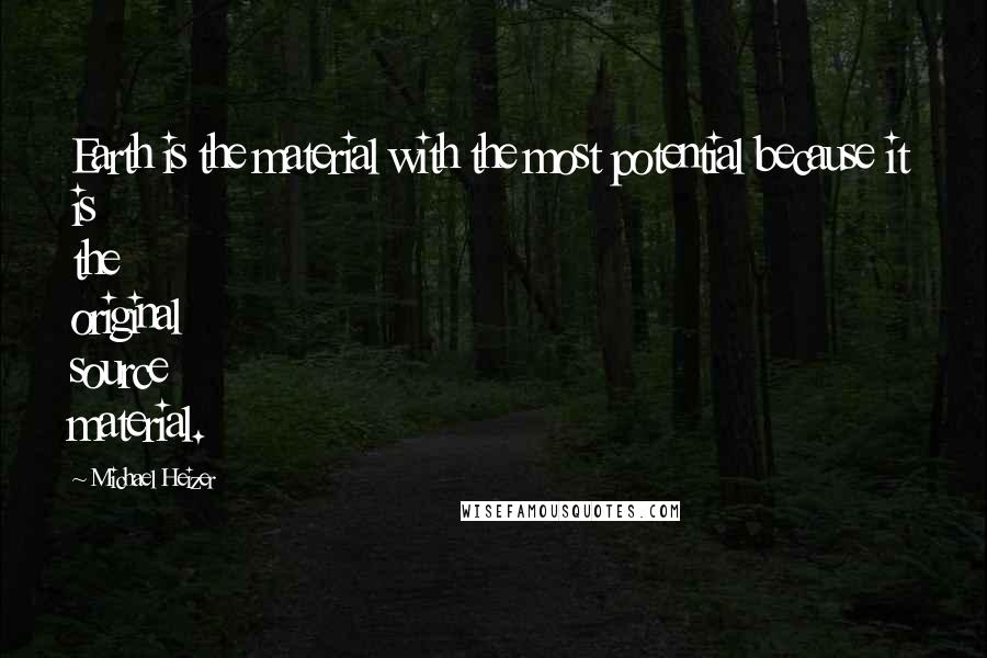 Michael Heizer Quotes: Earth is the material with the most potential because it is the original source material.