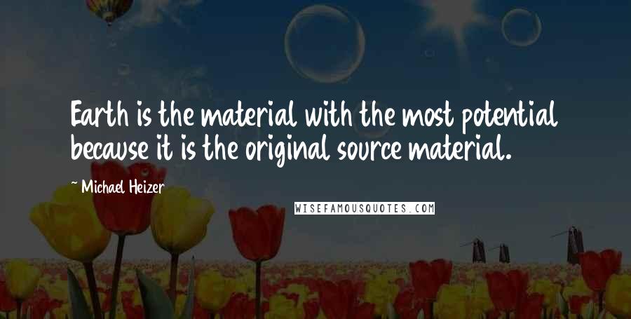 Michael Heizer Quotes: Earth is the material with the most potential because it is the original source material.