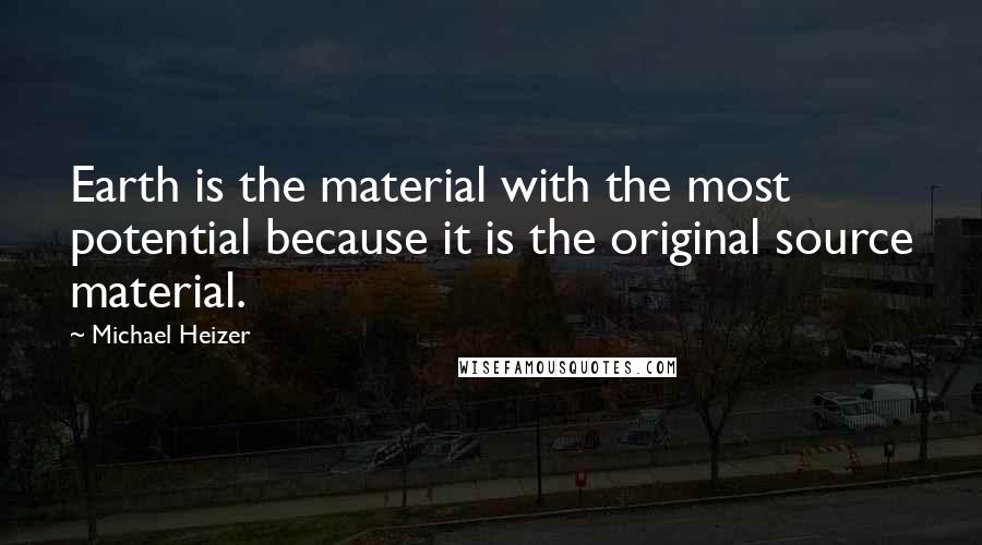 Michael Heizer Quotes: Earth is the material with the most potential because it is the original source material.