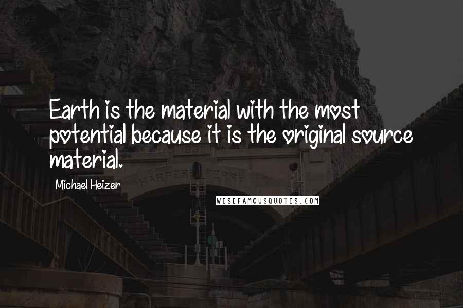 Michael Heizer Quotes: Earth is the material with the most potential because it is the original source material.