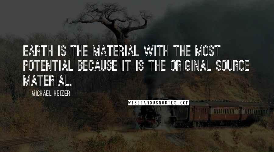 Michael Heizer Quotes: Earth is the material with the most potential because it is the original source material.